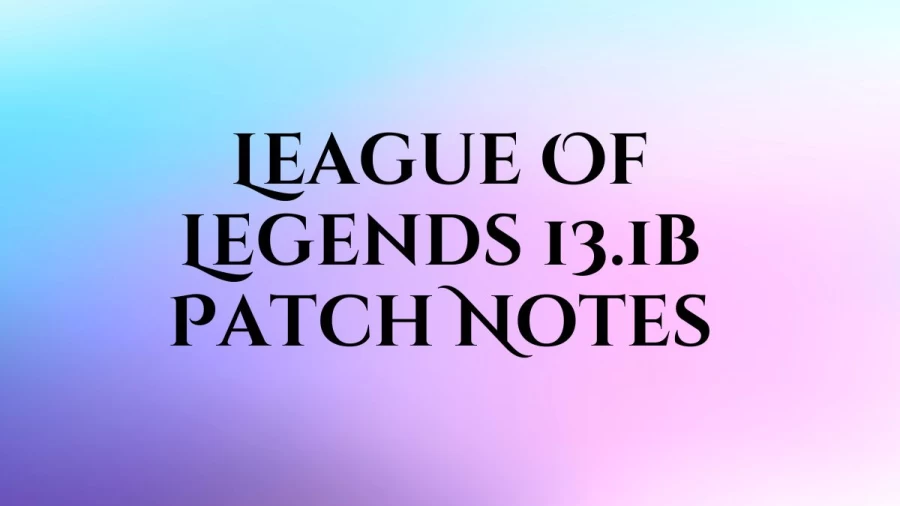 League Of Legends 13.1b Patch Notes, Nerfs, Buffs, Balance Changes, and More